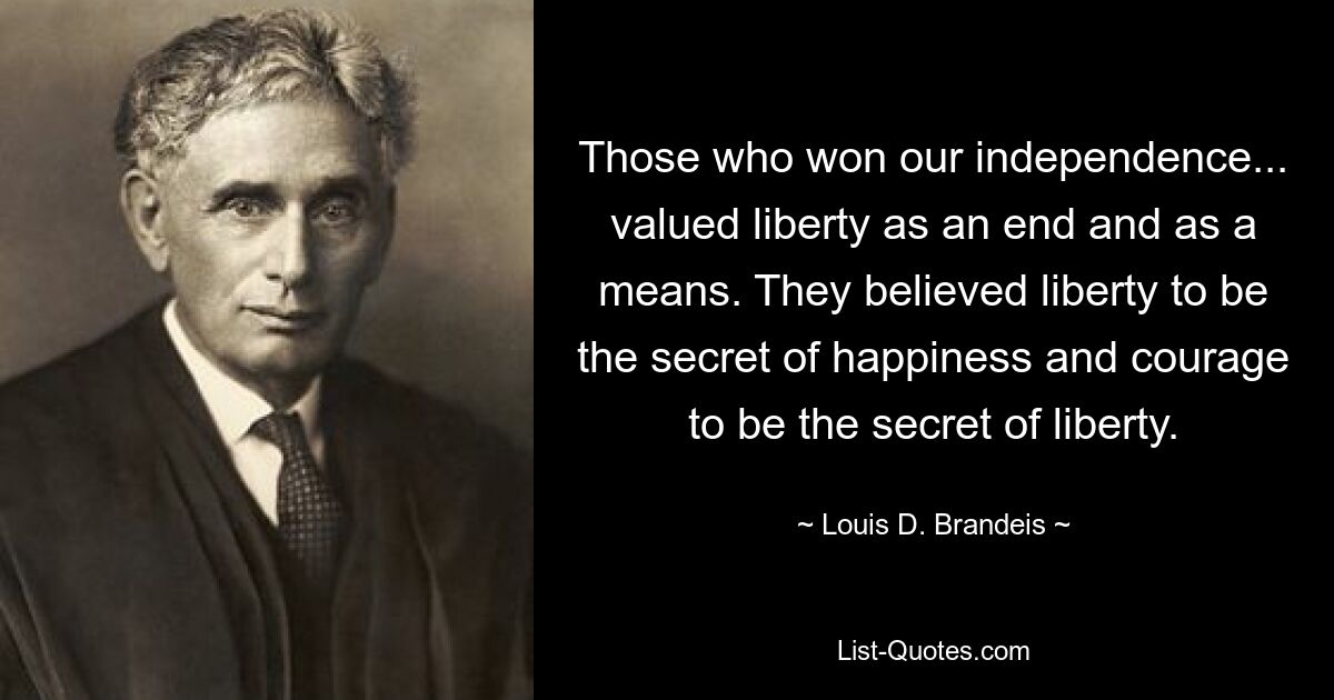 Те, кто завоевал нашу независимость... ценили свободу как цель и как средство. Они считали свободу секретом счастья, а мужество — секретом свободы. — © Луис Д. Брандейс 
