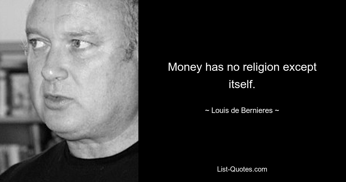 Money has no religion except itself. — © Louis de Bernieres