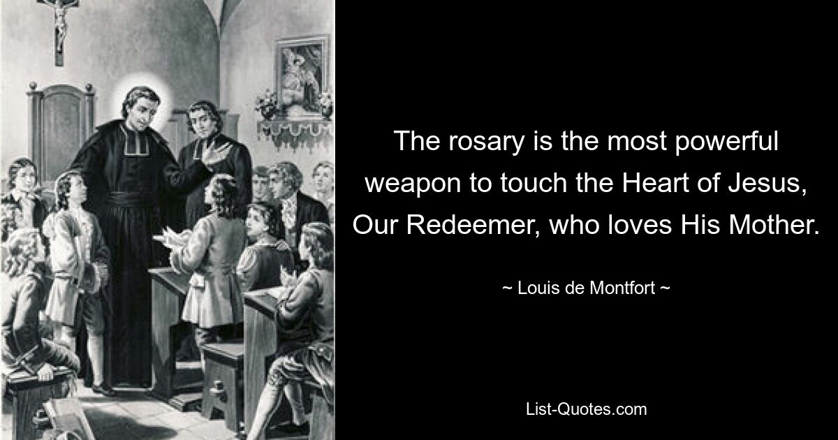 The rosary is the most powerful weapon to touch the Heart of Jesus, Our Redeemer, who loves His Mother. — © Louis de Montfort