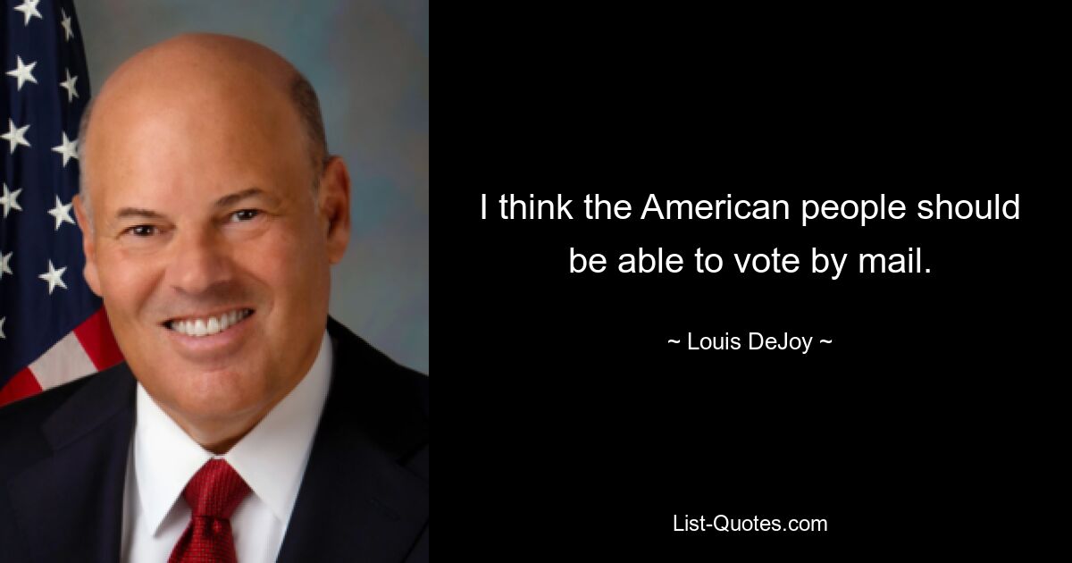 I think the American people should be able to vote by mail. — © Louis DeJoy