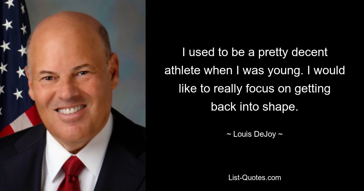 I used to be a pretty decent athlete when I was young. I would like to really focus on getting back into shape. — © Louis DeJoy