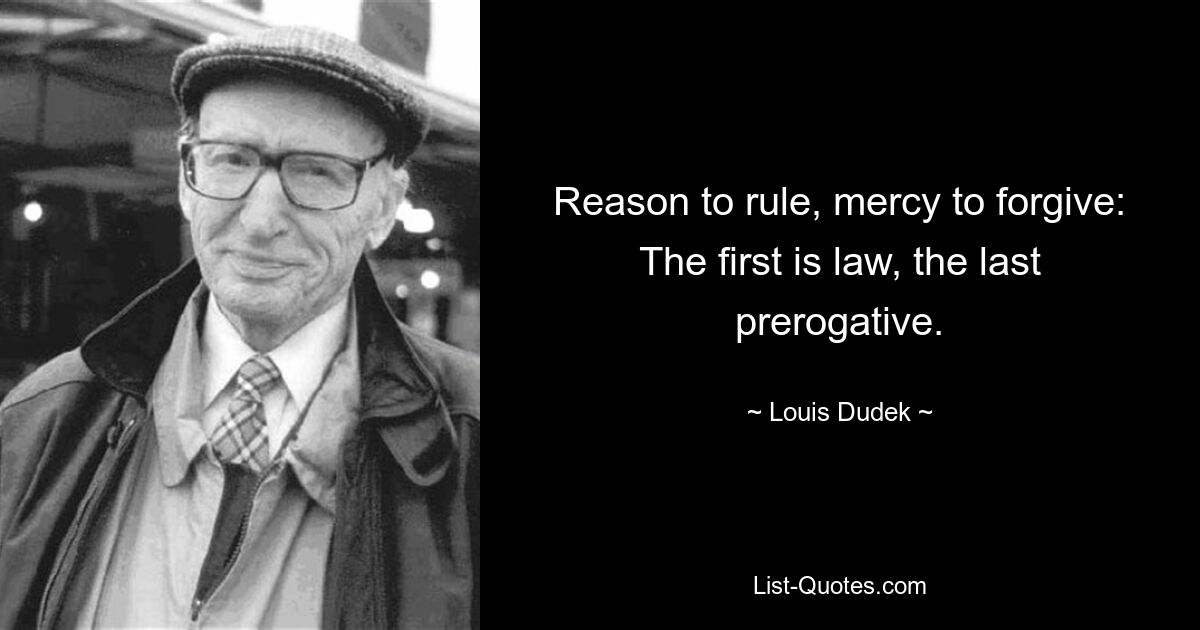 Reason to rule, mercy to forgive: The first is law, the last prerogative. — © Louis Dudek