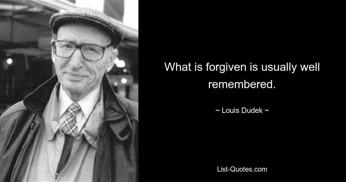 What is forgiven is usually well remembered. — © Louis Dudek