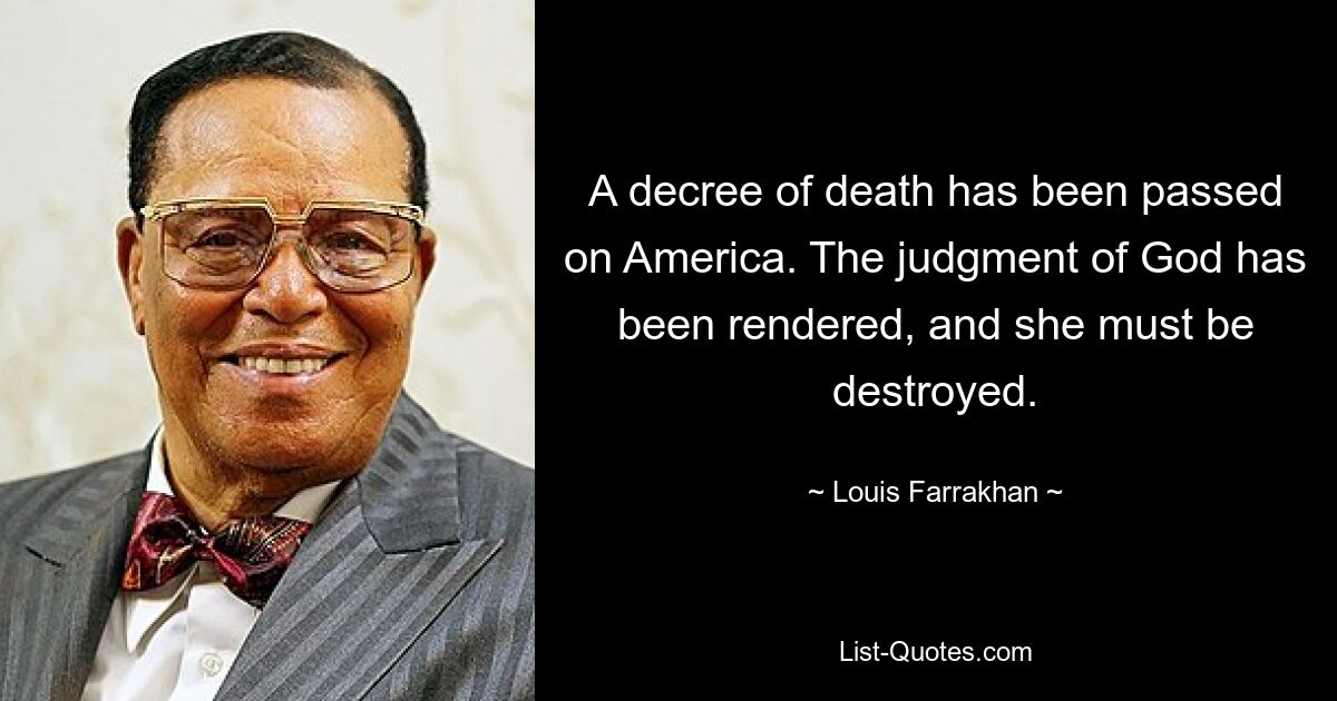 A decree of death has been passed on America. The judgment of God has been rendered, and she must be destroyed. — © Louis Farrakhan