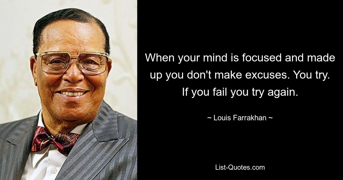 When your mind is focused and made up you don't make excuses. You try. If you fail you try again. — © Louis Farrakhan