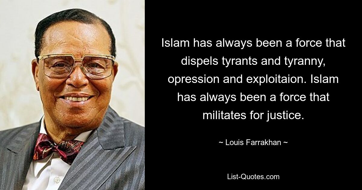 Islam has always been a force that dispels tyrants and tyranny, opression and exploitaion. Islam has always been a force that militates for justice. — © Louis Farrakhan