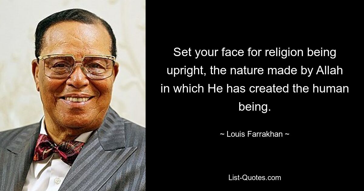 Set your face for religion being upright, the nature made by Allah in which He has created the human being. — © Louis Farrakhan