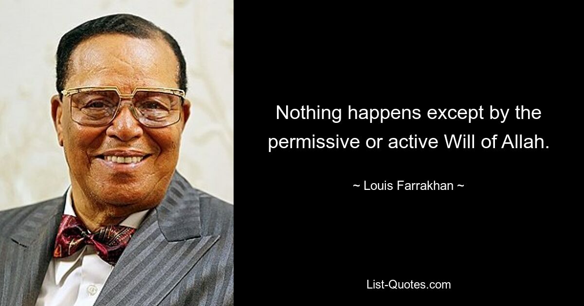 Nothing happens except by the permissive or active Will of Allah. — © Louis Farrakhan