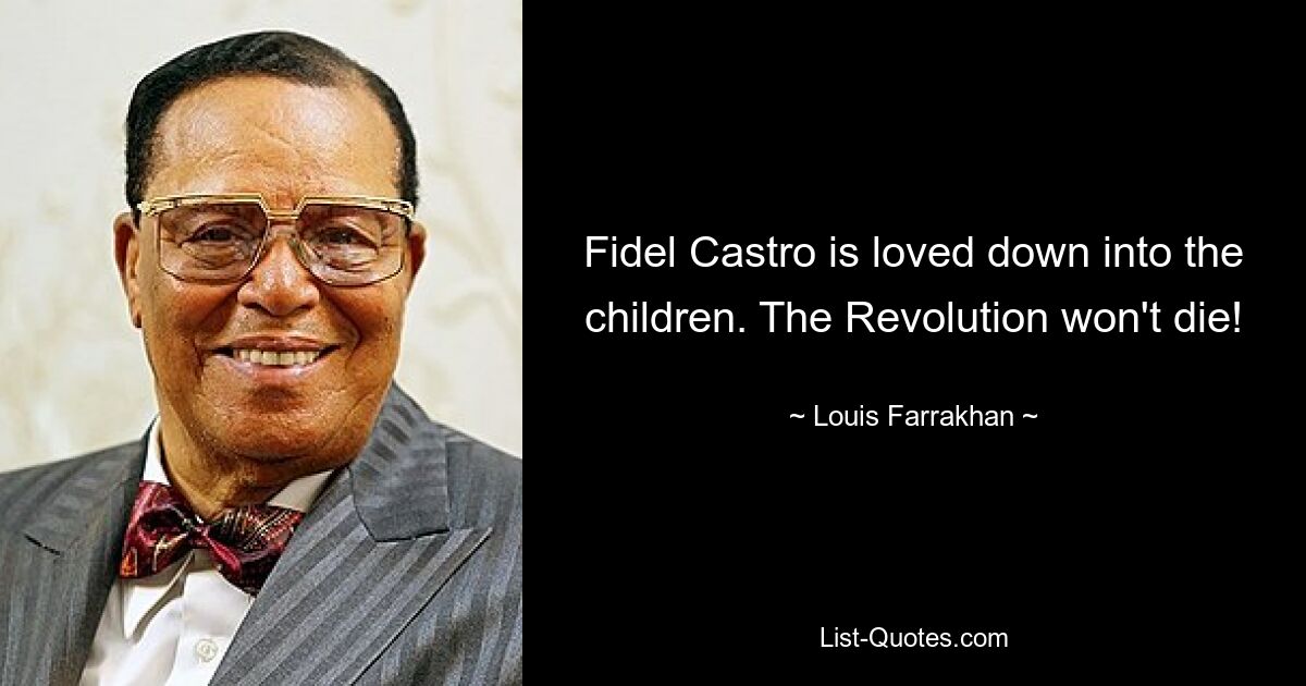 Fidel Castro is loved down into the children. The Revolution won't die! — © Louis Farrakhan