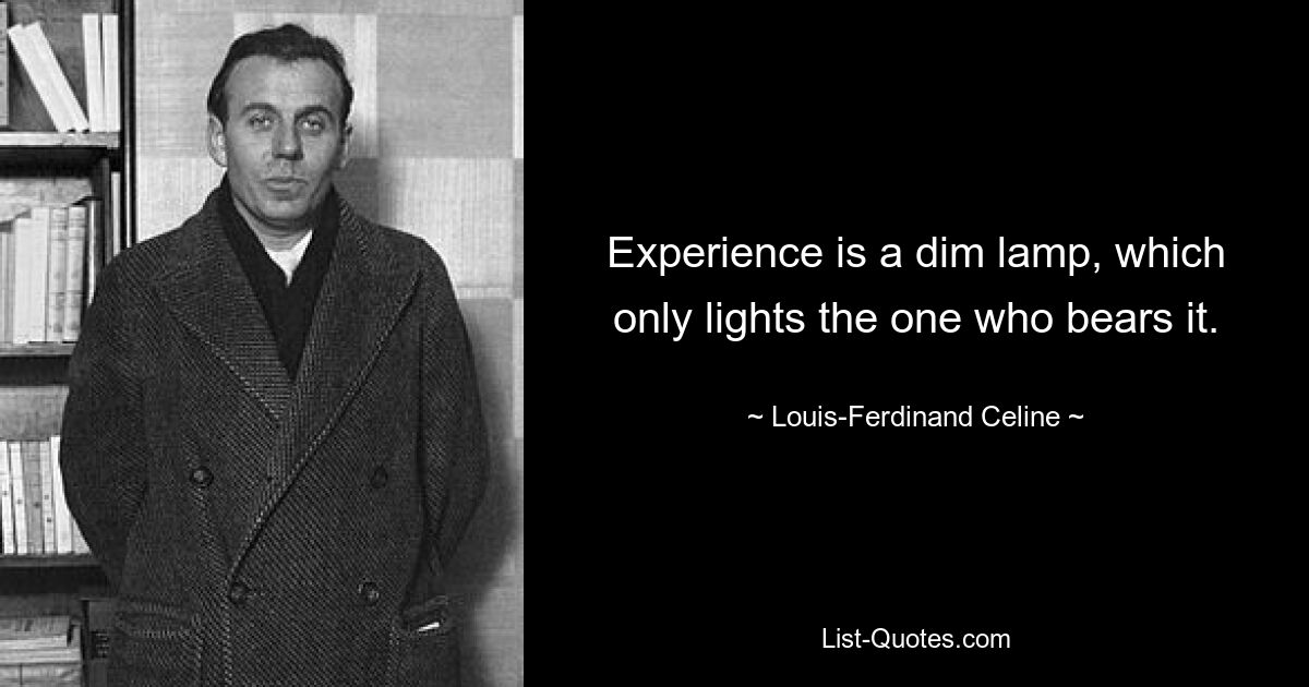 Experience is a dim lamp, which only lights the one who bears it. — © Louis-Ferdinand Celine