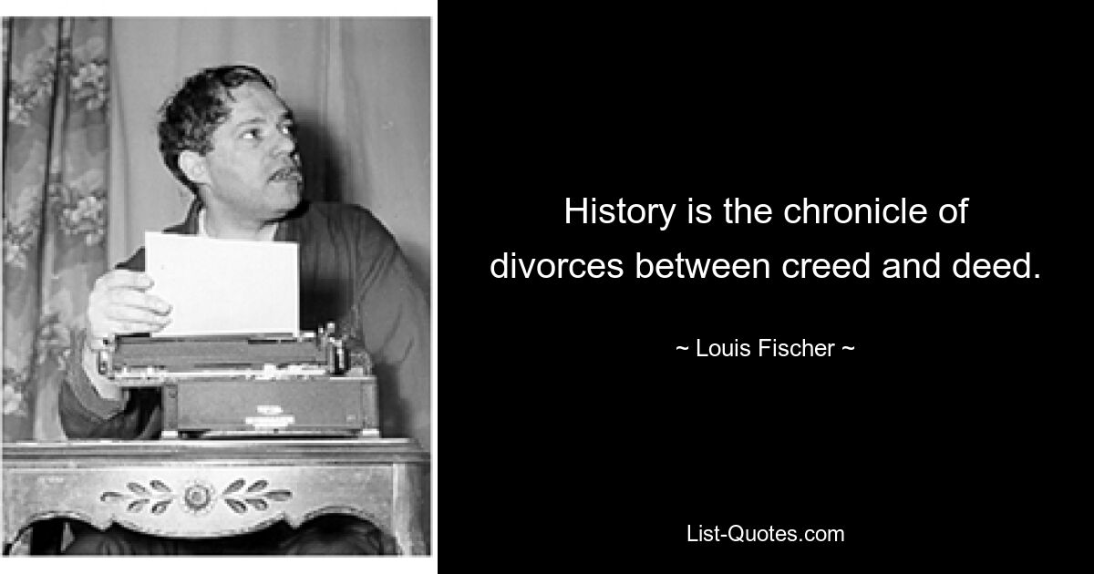 History is the chronicle of divorces between creed and deed. — © Louis Fischer