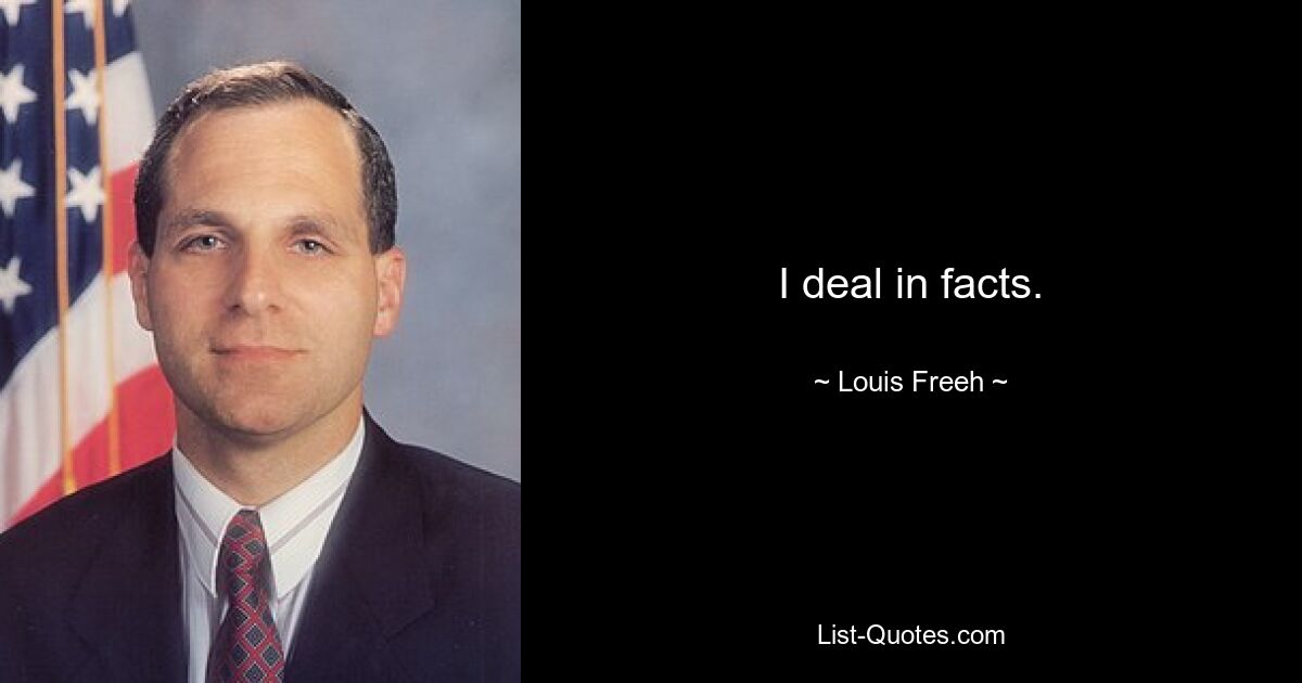 I deal in facts. — © Louis Freeh