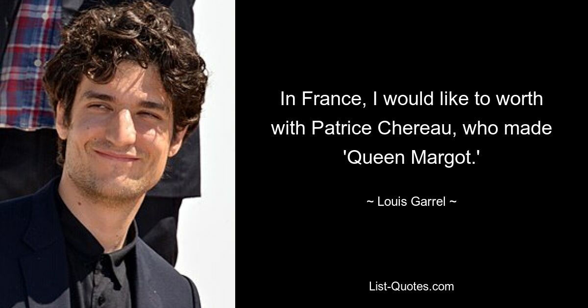 In France, I would like to worth with Patrice Chereau, who made 'Queen Margot.' — © Louis Garrel