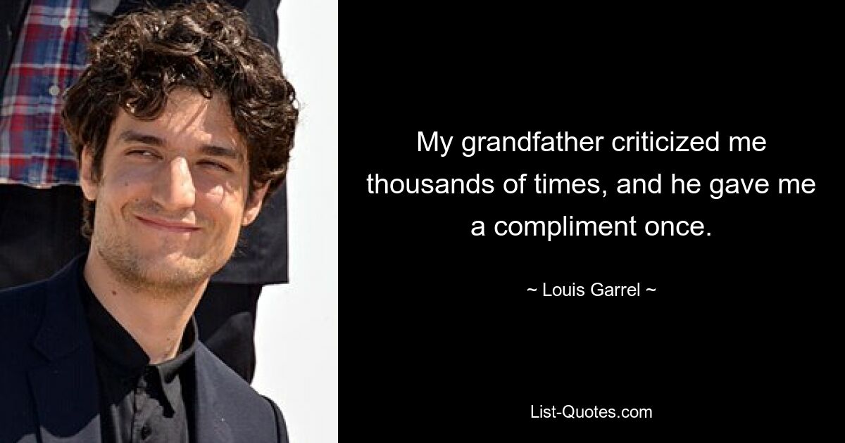 Mein Großvater hat mich tausende Male kritisiert und mir einmal ein Kompliment gemacht. — © Louis Garrel