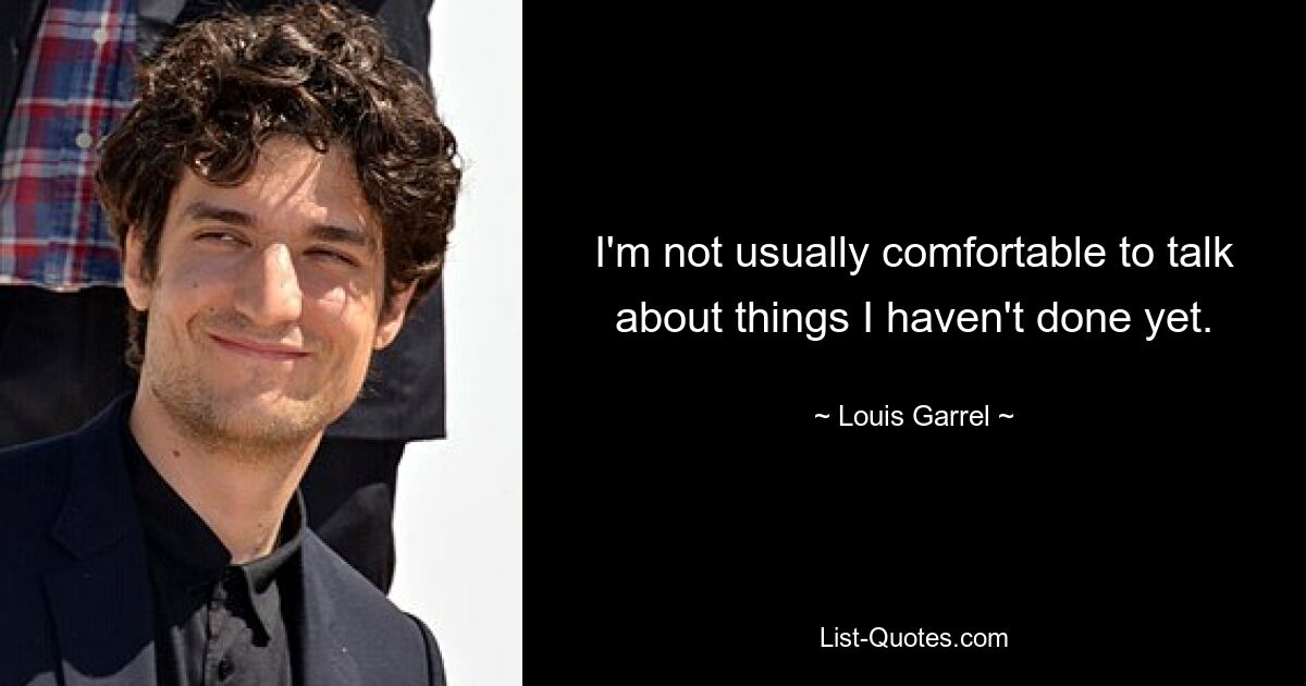 I'm not usually comfortable to talk about things I haven't done yet. — © Louis Garrel