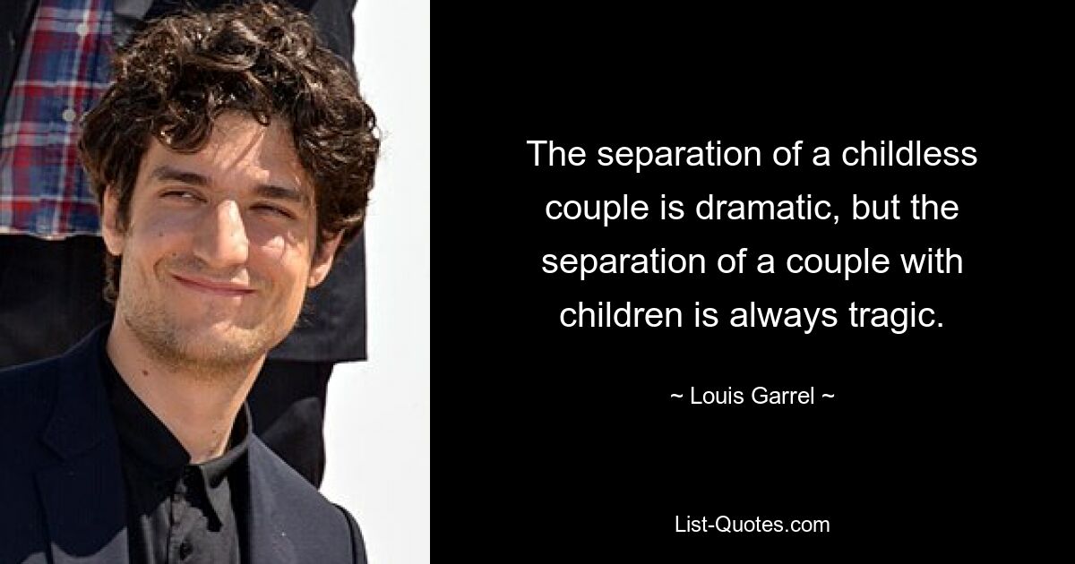 The separation of a childless couple is dramatic, but the separation of a couple with children is always tragic. — © Louis Garrel