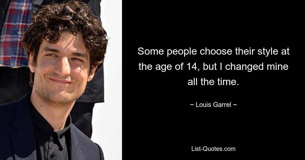 Some people choose their style at the age of 14, but I changed mine all the time. — © Louis Garrel