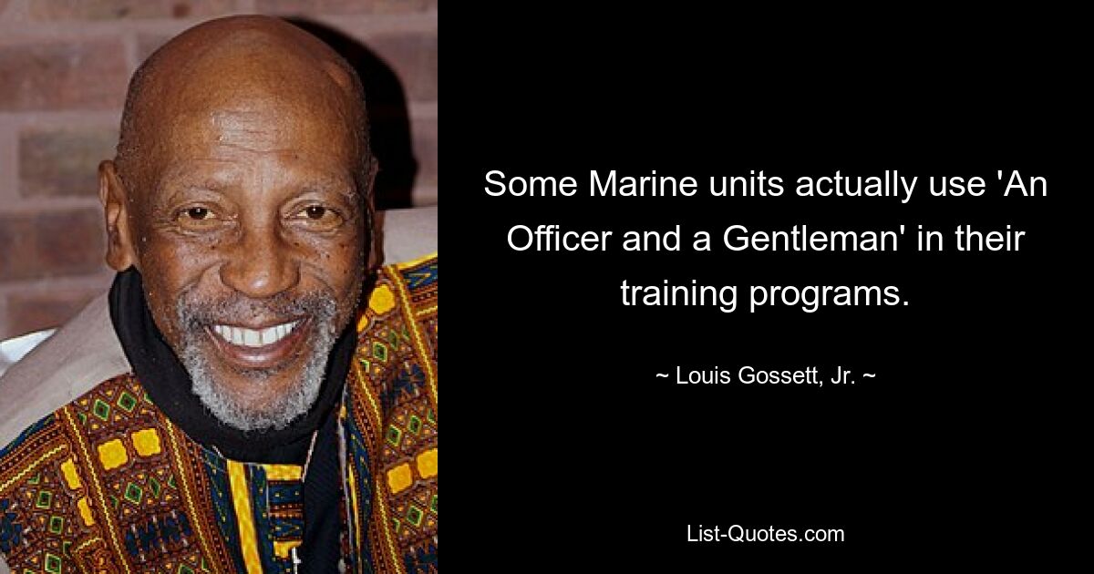 Some Marine units actually use 'An Officer and a Gentleman' in their training programs. — © Louis Gossett, Jr.