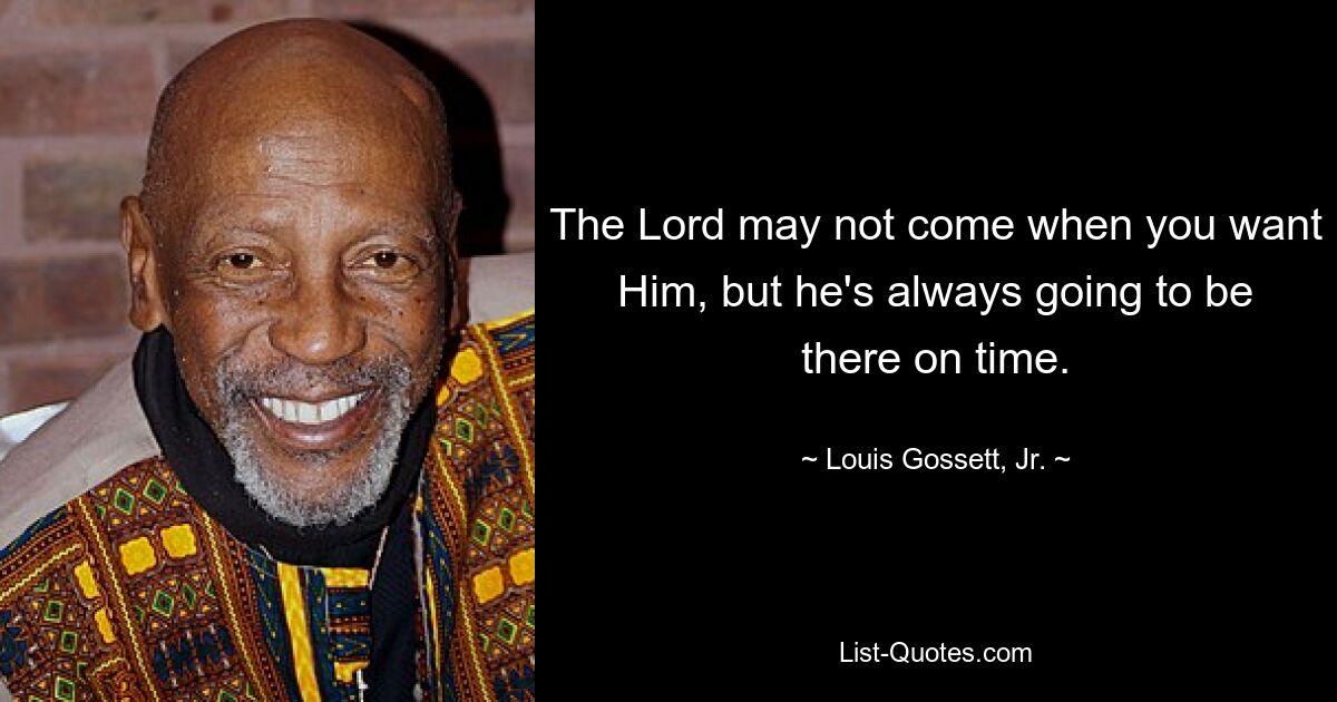 The Lord may not come when you want Him, but he's always going to be there on time. — © Louis Gossett, Jr.