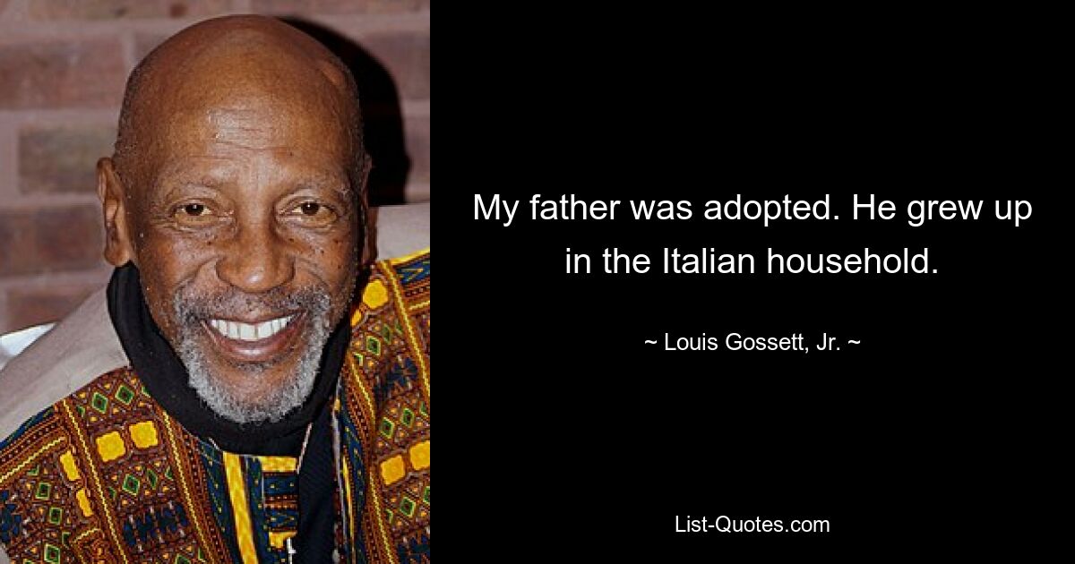 My father was adopted. He grew up in the Italian household. — © Louis Gossett, Jr.