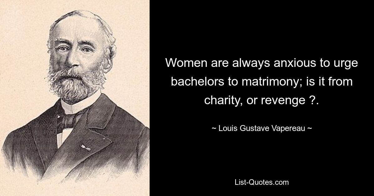 Women are always anxious to urge bachelors to matrimony; is it from charity, or revenge ?. — © Louis Gustave Vapereau