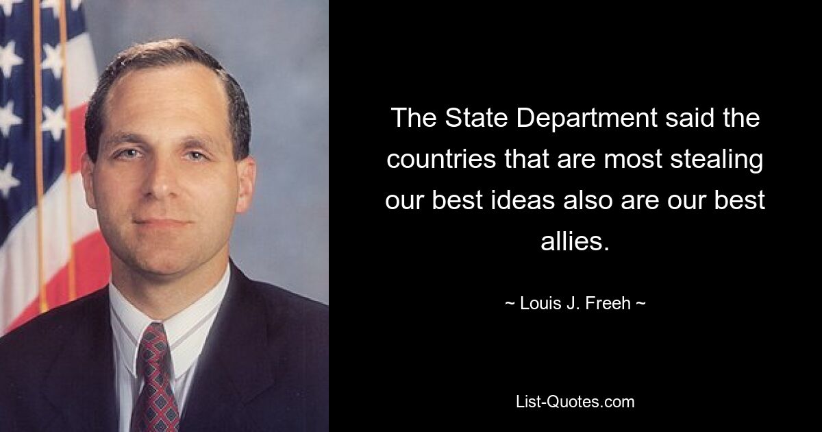 The State Department said the countries that are most stealing our best ideas also are our best allies. — © Louis J. Freeh