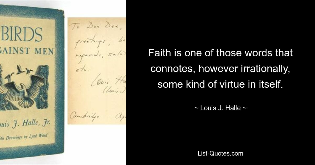 Faith is one of those words that connotes, however irrationally, some kind of virtue in itself. — © Louis J. Halle