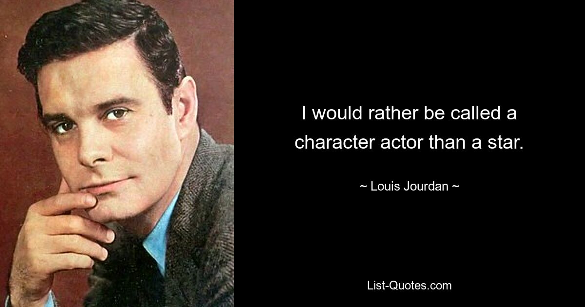 I would rather be called a character actor than a star. — © Louis Jourdan