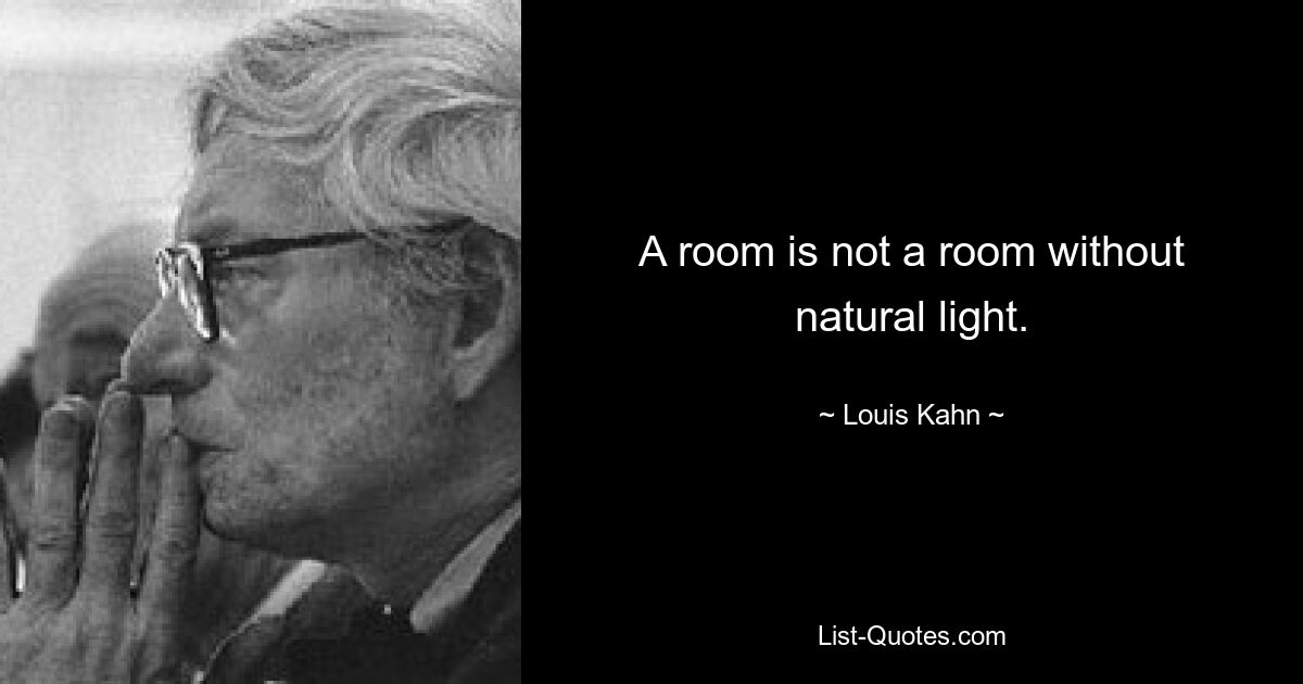 A room is not a room without natural light. — © Louis Kahn