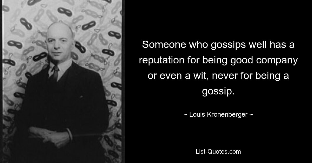 Someone who gossips well has a reputation for being good company or even a wit, never for being a gossip. — © Louis Kronenberger