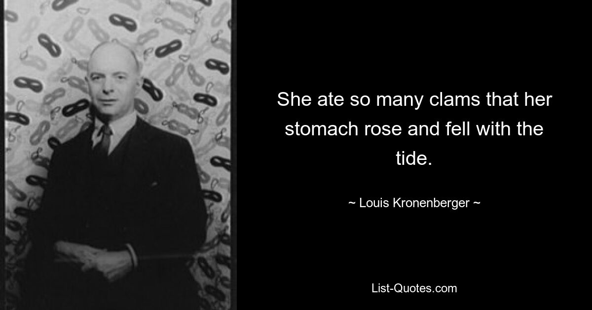 She ate so many clams that her stomach rose and fell with the tide. — © Louis Kronenberger