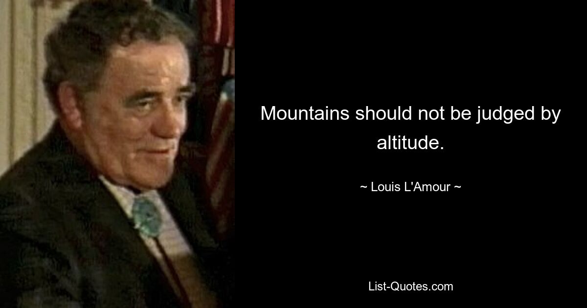 Mountains should not be judged by altitude. — © Louis L'Amour