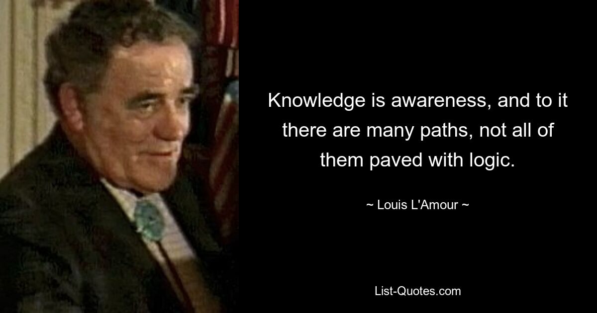 Знание — это осознание, и к нему есть много путей, не все из них вымощены логикой. — © Луи Л&#39;Амур 