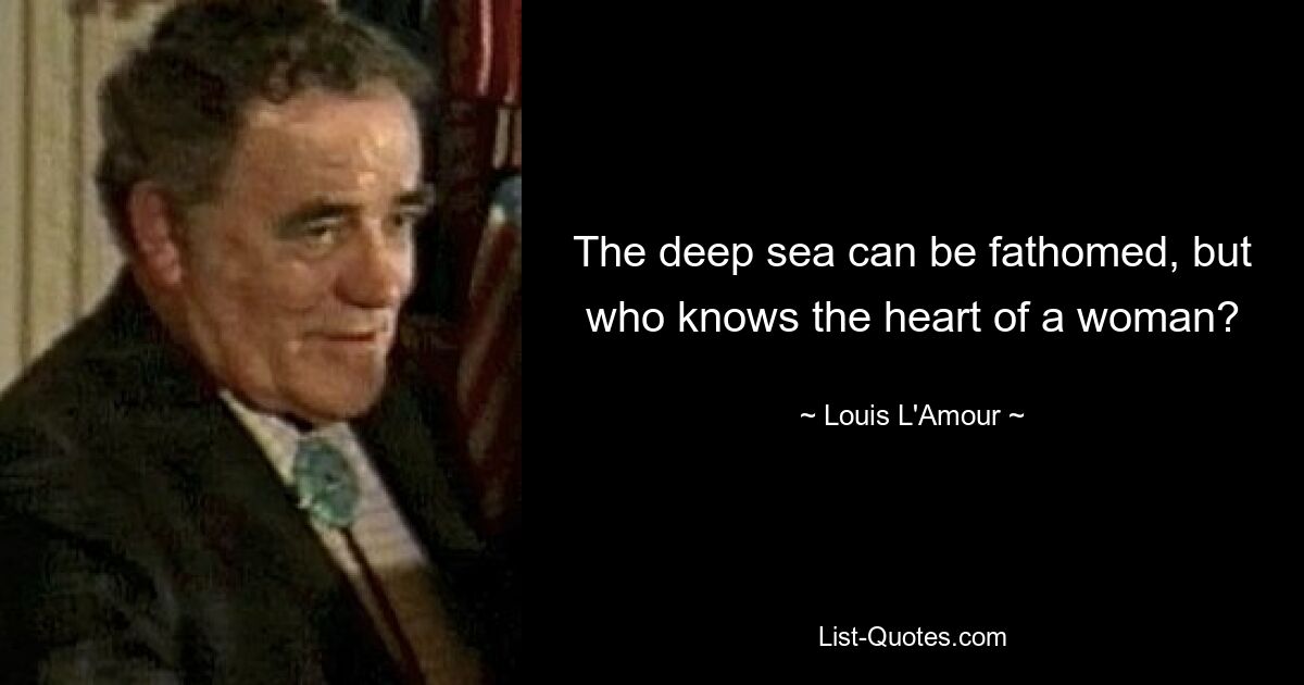 The deep sea can be fathomed, but who knows the heart of a woman? — © Louis L'Amour