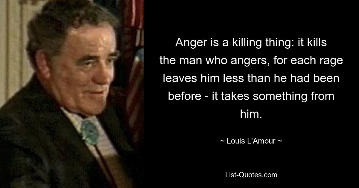 Гнев убивает: он убивает того, кто гневается, ибо каждая ярость оставляет ему меньше, чем прежде, — она что-то у него отбирает. — © Луи Л&#39;Амур 