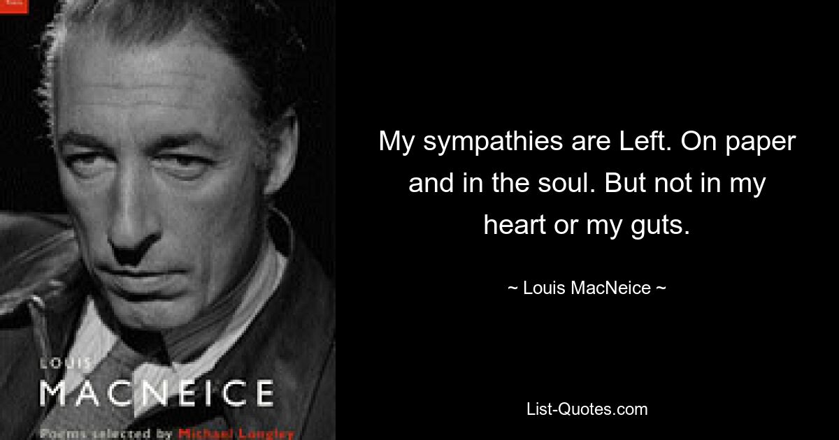 My sympathies are Left. On paper and in the soul. But not in my heart or my guts. — © Louis MacNeice