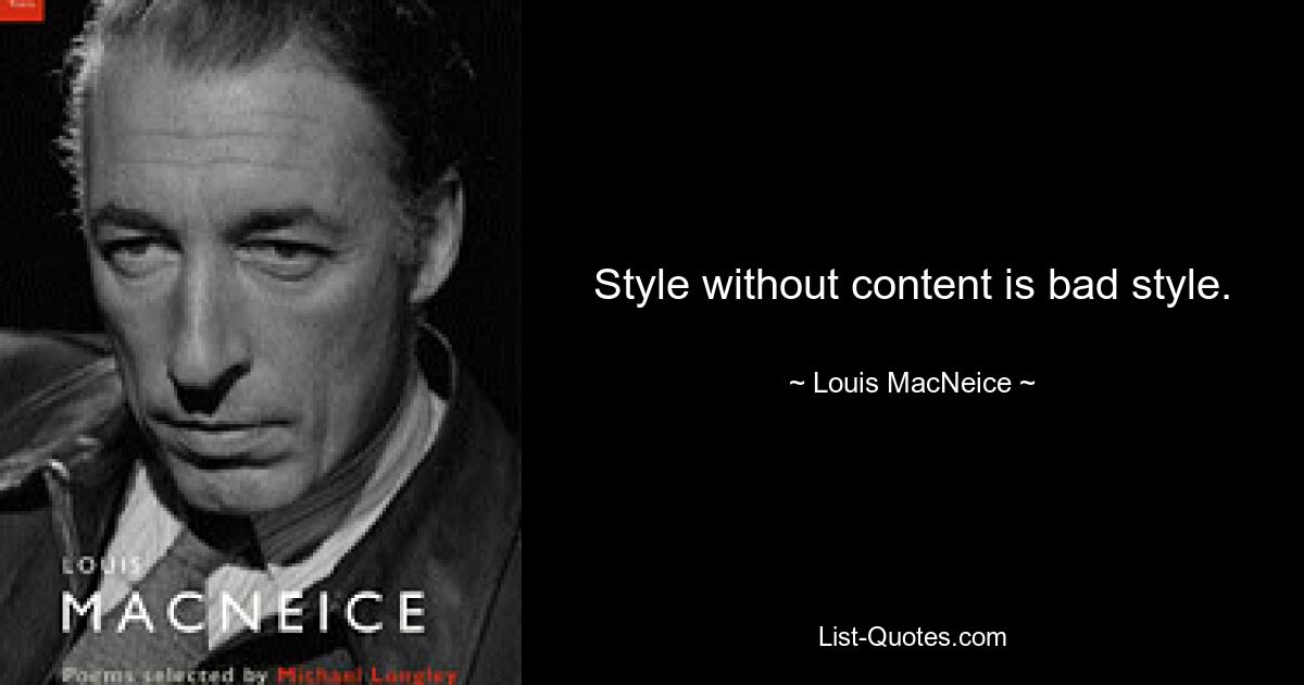 Style without content is bad style. — © Louis MacNeice