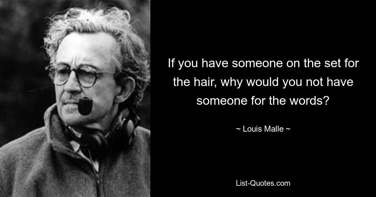 Если на съемочной площадке есть кто-то, кто отвечает за волосы, почему бы вам не попросить кого-нибудь, кто сказал бы слова? — © Луи Малль