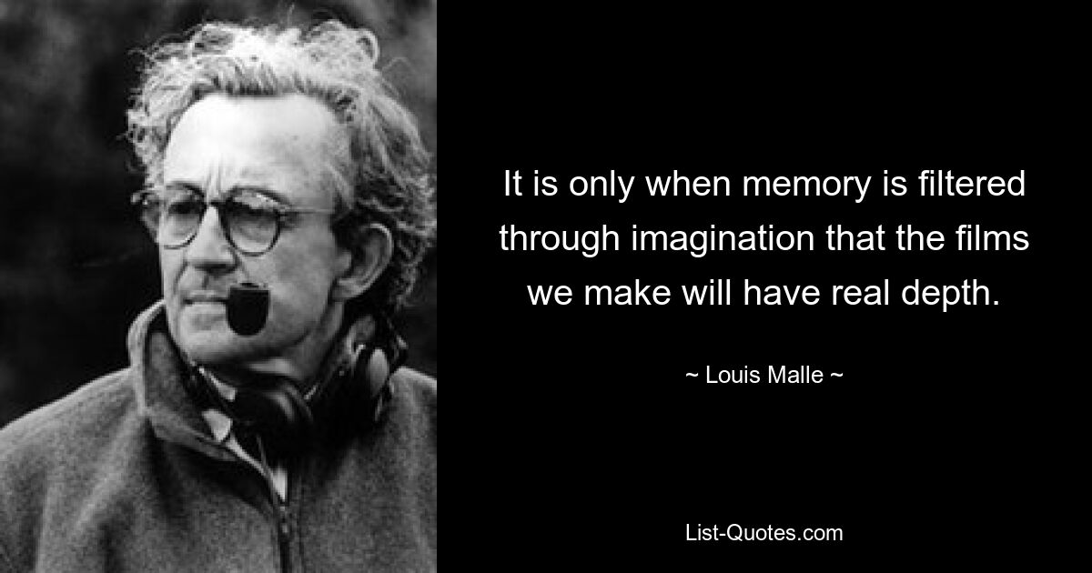 It is only when memory is filtered through imagination that the films we make will have real depth. — © Louis Malle