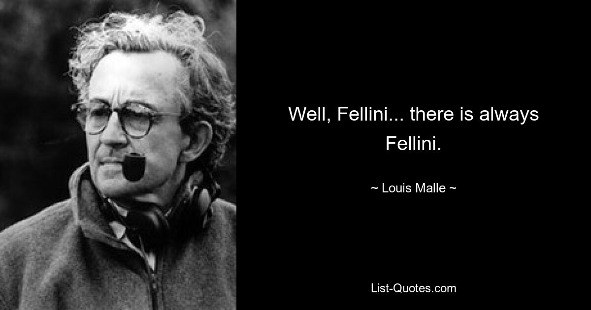 Well, Fellini... there is always Fellini. — © Louis Malle