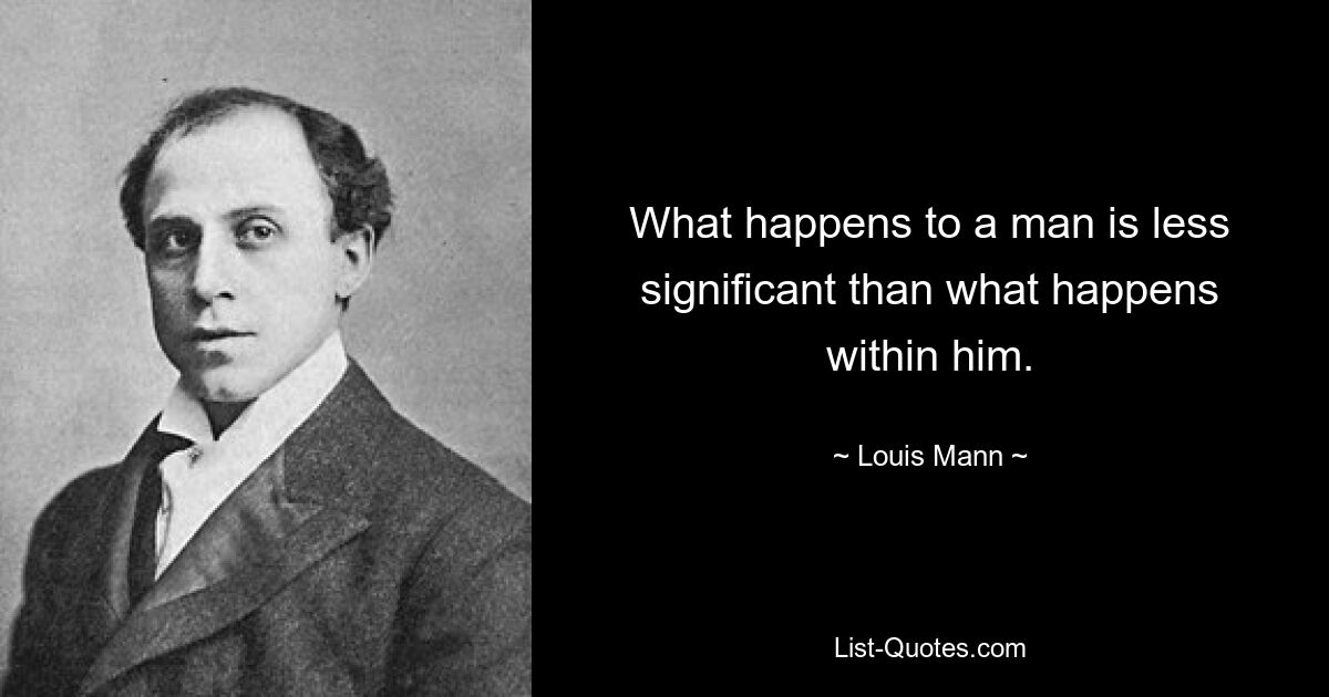 What happens to a man is less significant than what happens within him. — © Louis Mann