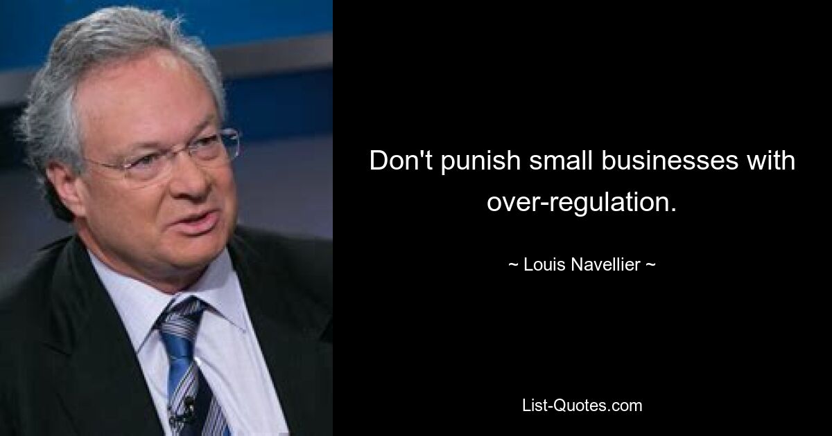 Don't punish small businesses with over-regulation. — © Louis Navellier