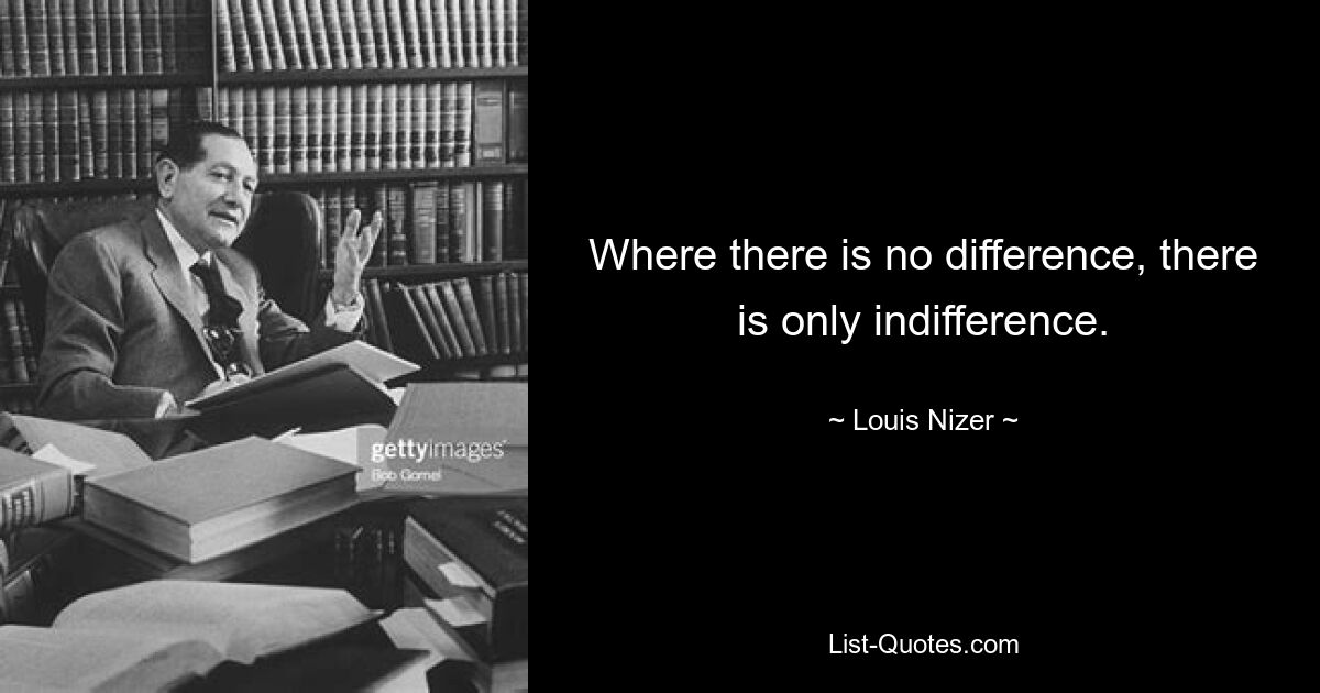 Where there is no difference, there is only indifference. — © Louis Nizer