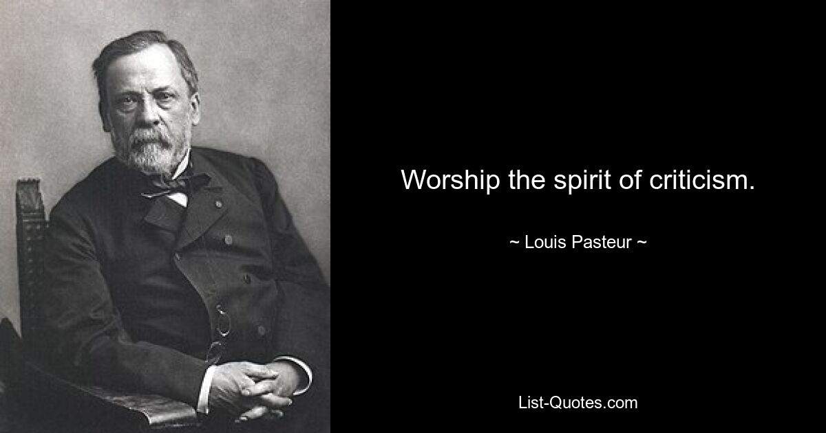 Worship the spirit of criticism. — © Louis Pasteur