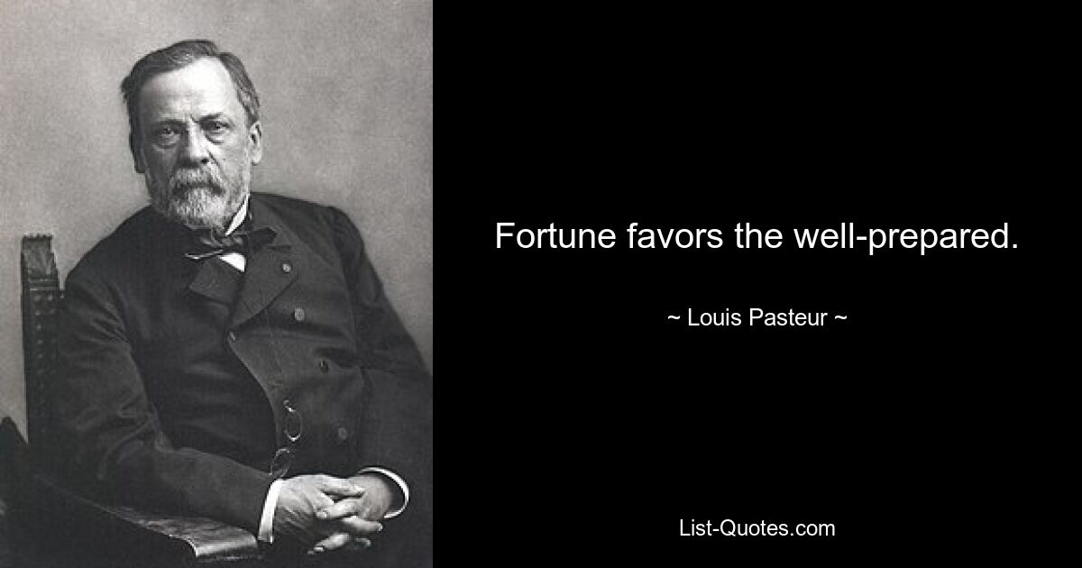 Fortune favors the well-prepared. — © Louis Pasteur