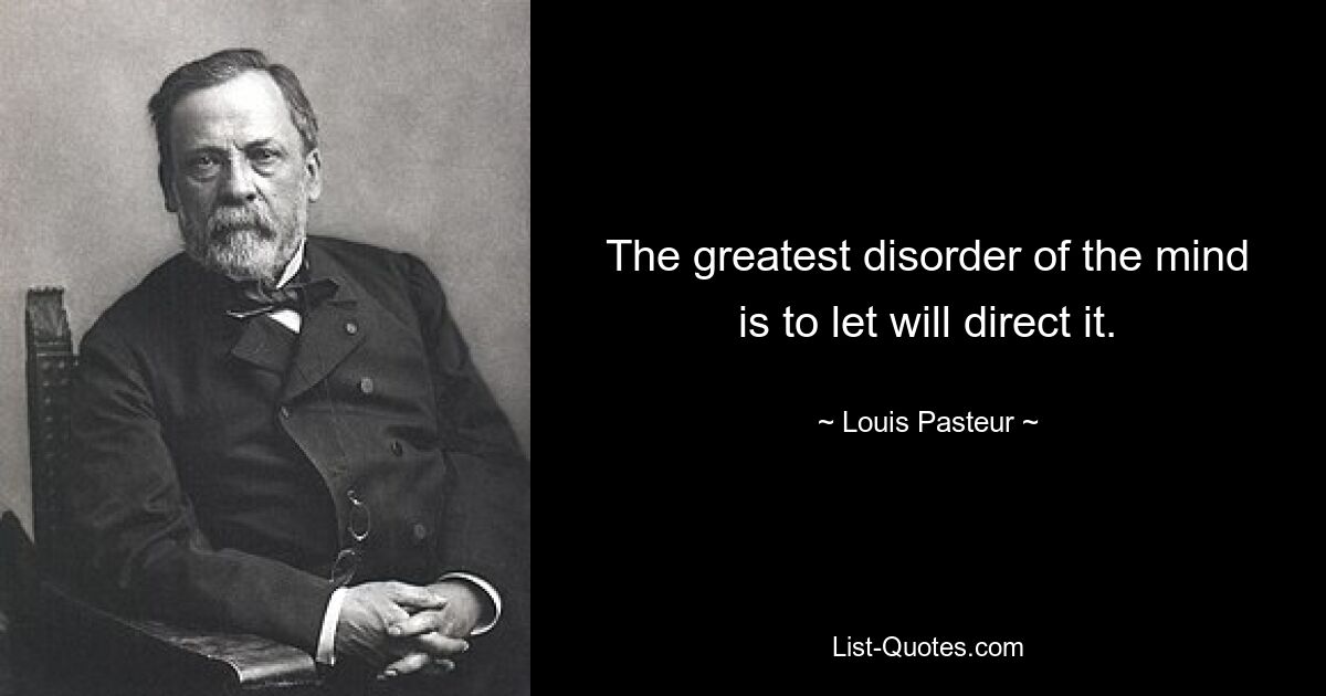 The greatest disorder of the mind is to let will direct it. — © Louis Pasteur