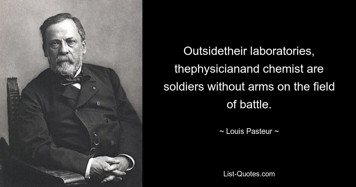 Außerhalb ihrer Labore sind der Arzt und der Chemiker Soldaten ohne Waffen auf dem Schlachtfeld. — © Louis Pasteur