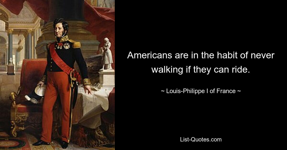 Americans are in the habit of never walking if they can ride. — © Louis-Philippe I of France