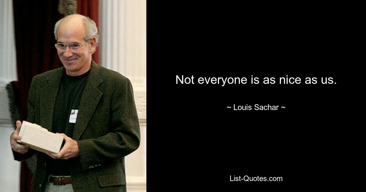 Not everyone is as nice as us. — © Louis Sachar