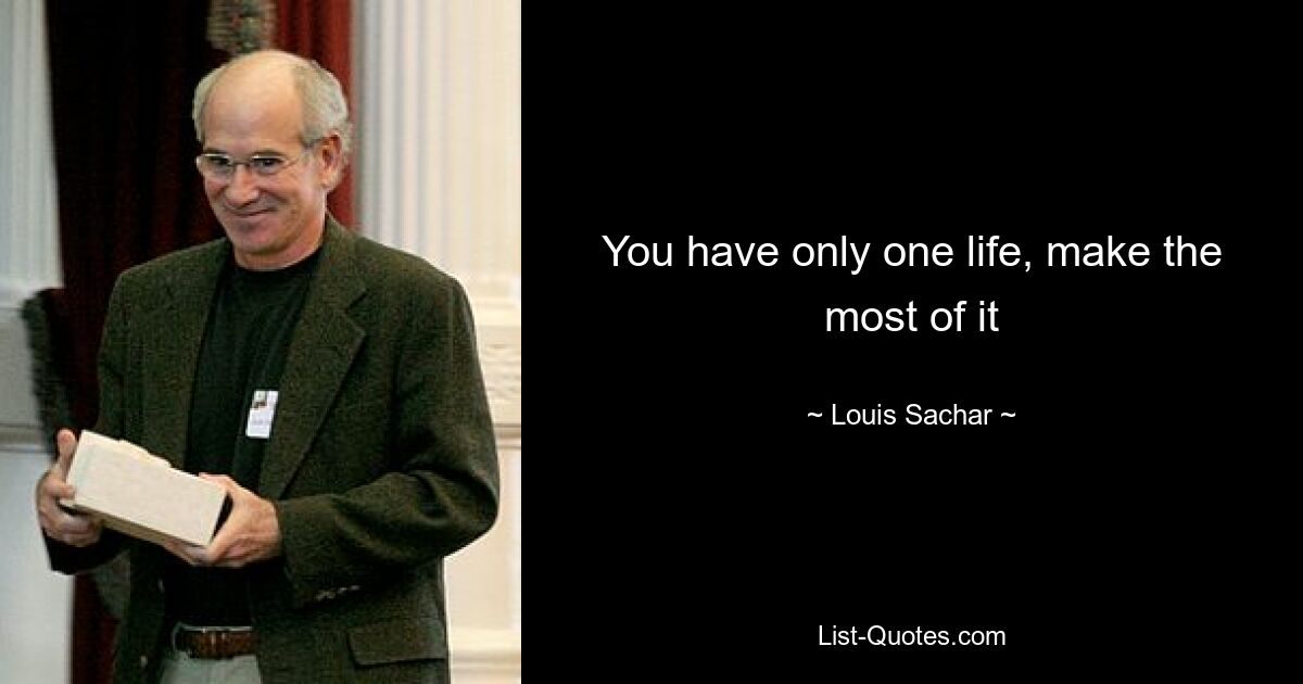 У вас только одна жизнь, используйте ее по максимуму — © Louis Sachar